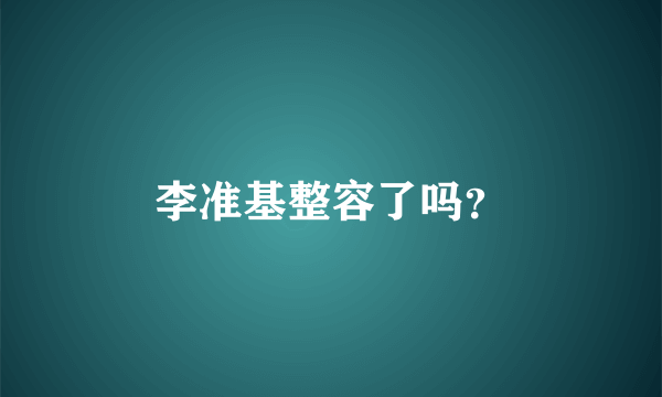 李准基整容了吗？