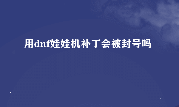 用dnf娃娃机补丁会被封号吗