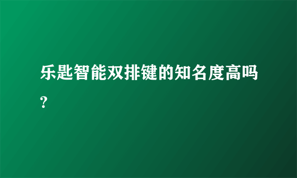 乐匙智能双排键的知名度高吗?