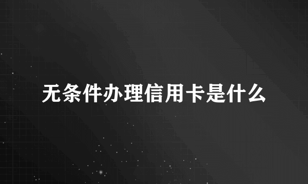 无条件办理信用卡是什么