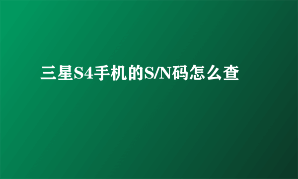 三星S4手机的S/N码怎么查