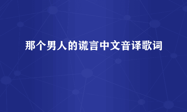 那个男人的谎言中文音译歌词
