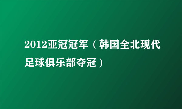 2012亚冠冠军（韩国全北现代足球俱乐部夺冠）