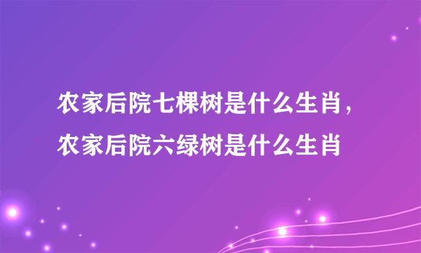 农家后院七棵树是什么生肖，农家后院六绿树是什么生肖