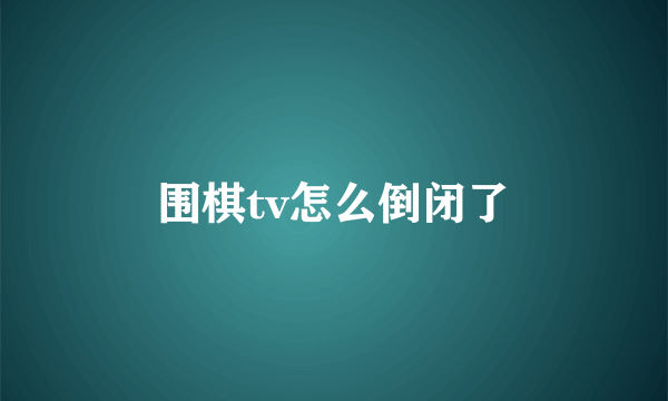 围棋tv怎么倒闭了