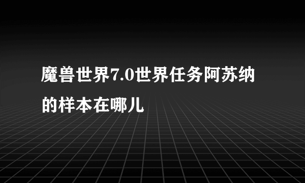 魔兽世界7.0世界任务阿苏纳的样本在哪儿