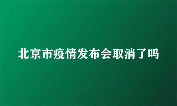 北京市疫情发布会取消了吗