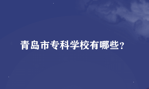 青岛市专科学校有哪些？