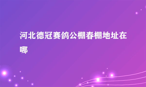 河北德冠赛鸽公棚春棚地址在哪