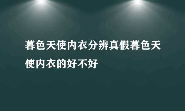 暮色天使内衣分辨真假暮色天使内衣的好不好