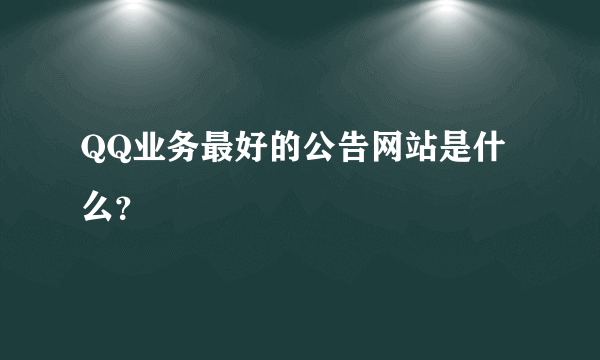 QQ业务最好的公告网站是什么？