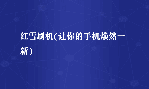 红雪刷机(让你的手机焕然一新)