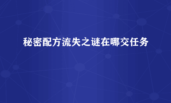 秘密配方流失之谜在哪交任务