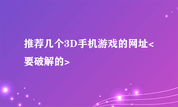 推荐几个3D手机游戏的网址<要破解的>
