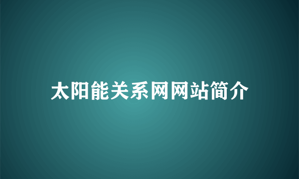 太阳能关系网网站简介
