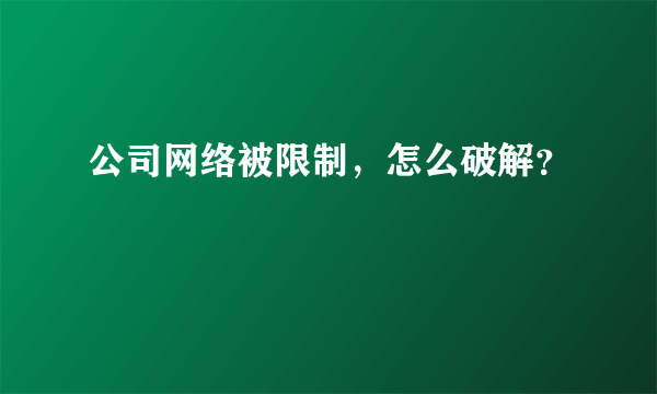 公司网络被限制，怎么破解？