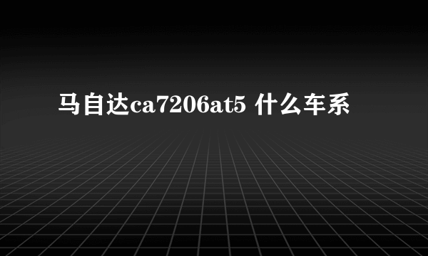 马自达ca7206at5 什么车系