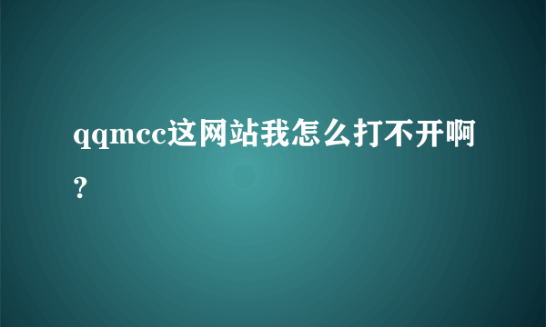 qqmcc这网站我怎么打不开啊?