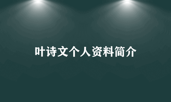 叶诗文个人资料简介