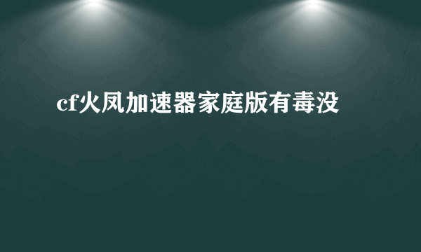 cf火凤加速器家庭版有毒没