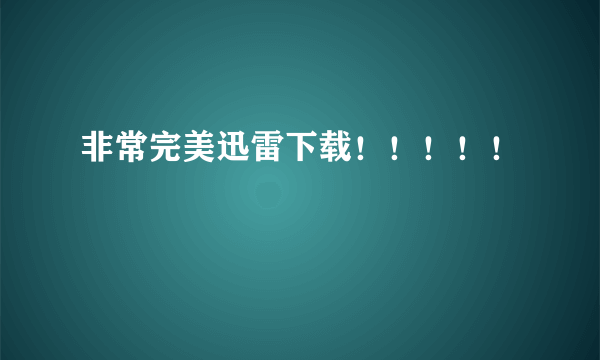 非常完美迅雷下载！！！！！