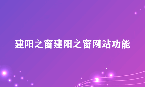 建阳之窗建阳之窗网站功能