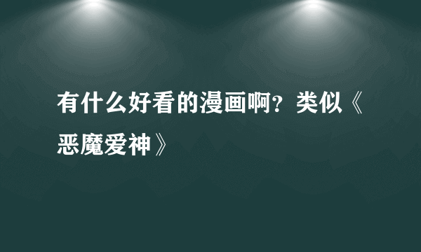 有什么好看的漫画啊？类似《恶魔爱神》