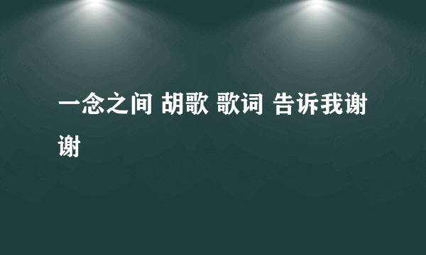 一念之间 胡歌 歌词 告诉我谢谢