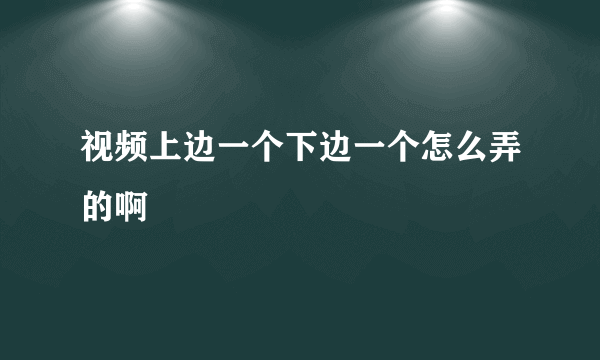 视频上边一个下边一个怎么弄的啊