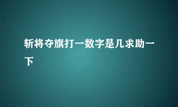 斩将夺旗打一数字是几求助一下