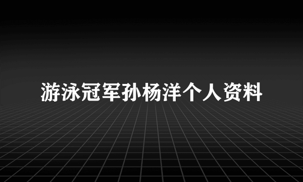 游泳冠军孙杨洋个人资料