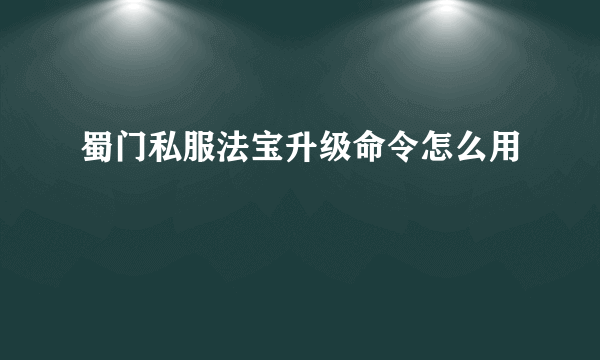 蜀门私服法宝升级命令怎么用