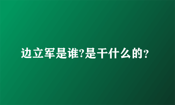 边立军是谁?是干什么的？