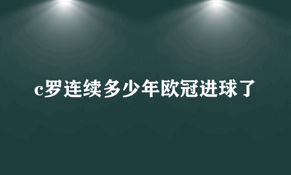 c罗连续多少年欧冠进球了