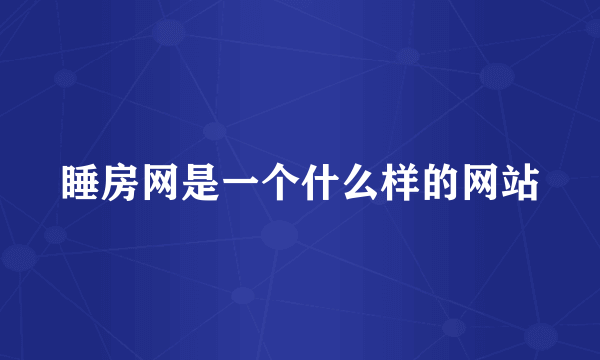 睡房网是一个什么样的网站