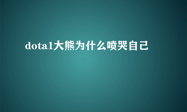 dota1大熊为什么喷哭自己