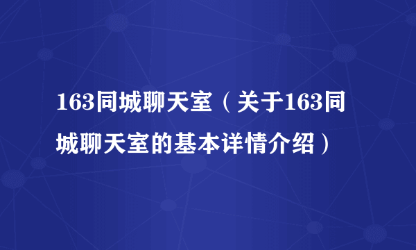 163同城聊天室（关于163同城聊天室的基本详情介绍）