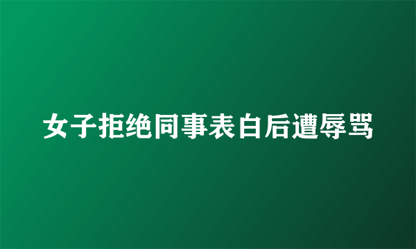 女子拒绝同事表白后遭辱骂