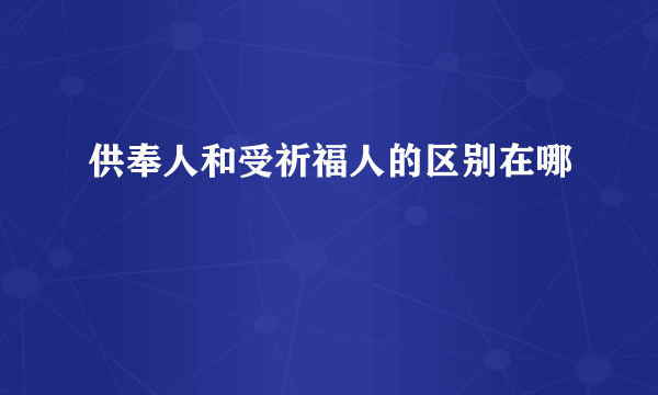 供奉人和受祈福人的区别在哪
