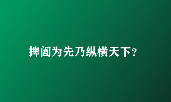 捭阖为先乃纵横天下？