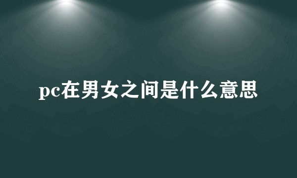 pc在男女之间是什么意思