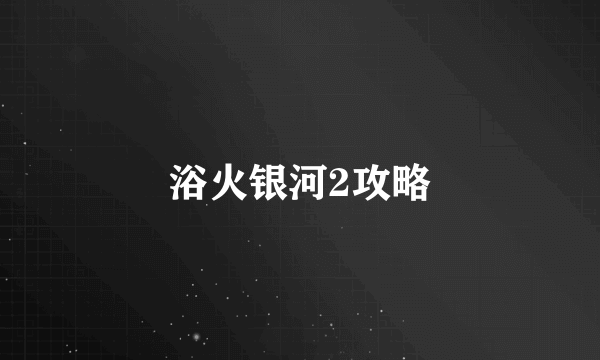浴火银河2攻略