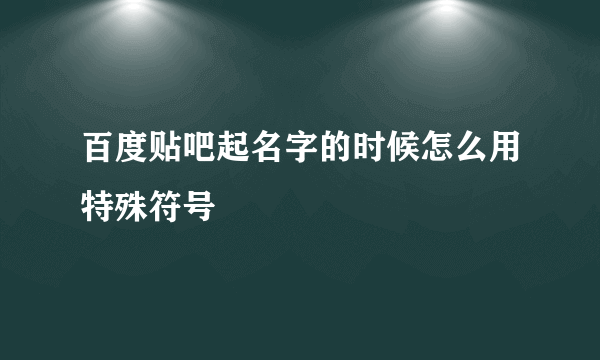 百度贴吧起名字的时候怎么用特殊符号