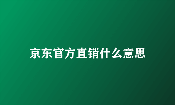 京东官方直销什么意思