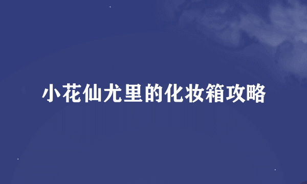 小花仙尤里的化妆箱攻略