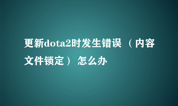 更新dota2时发生错误 （内容文件锁定） 怎么办