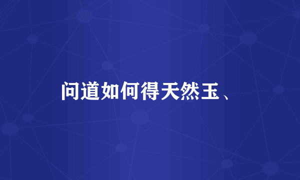 问道如何得天然玉、