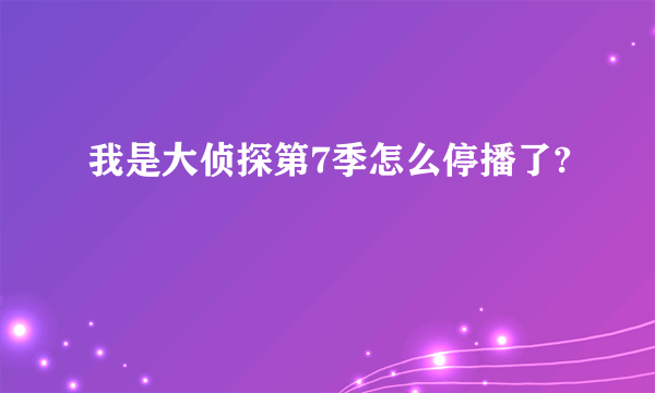 我是大侦探第7季怎么停播了?