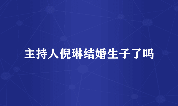 主持人倪琳结婚生子了吗