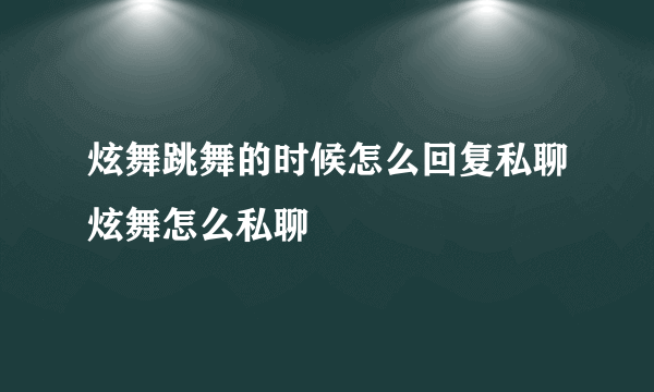 炫舞跳舞的时候怎么回复私聊炫舞怎么私聊